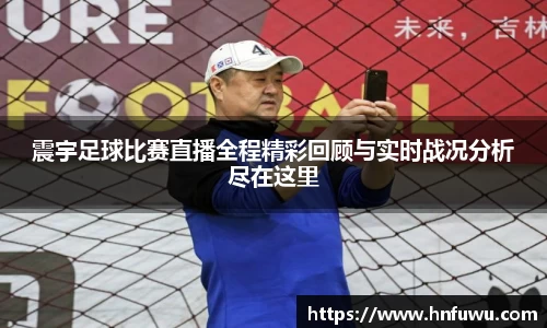 震宇足球比赛直播全程精彩回顾与实时战况分析尽在这里