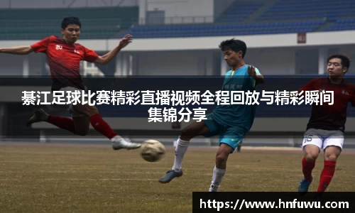 綦江足球比赛精彩直播视频全程回放与精彩瞬间集锦分享