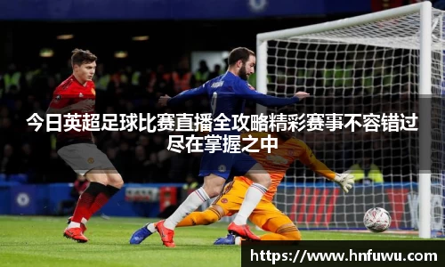 今日英超足球比赛直播全攻略精彩赛事不容错过尽在掌握之中