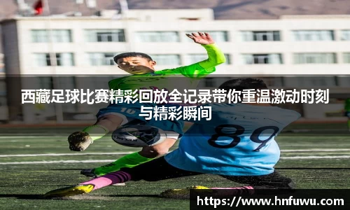 西藏足球比赛精彩回放全记录带你重温激动时刻与精彩瞬间