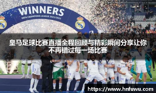 皇马足球比赛直播全程回顾与精彩瞬间分享让你不再错过每一场比赛