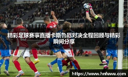 精彩足球赛事直播卡斯鲁厄对决全程回顾与精彩瞬间分享