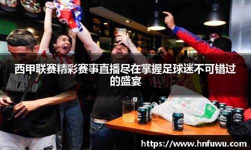 西甲联赛精彩赛事直播尽在掌握足球迷不可错过的盛宴