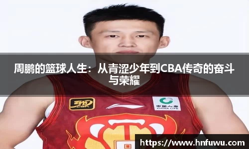 周鹏的篮球人生：从青涩少年到CBA传奇的奋斗与荣耀