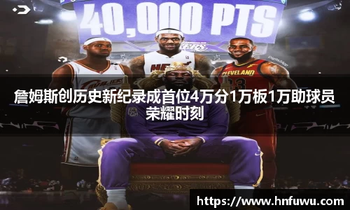 詹姆斯创历史新纪录成首位4万分1万板1万助球员荣耀时刻