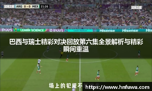 巴西与瑞士精彩对决回放第六集全景解析与精彩瞬间重温