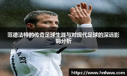 范德法特的传奇足球生涯与对现代足球的深远影响分析